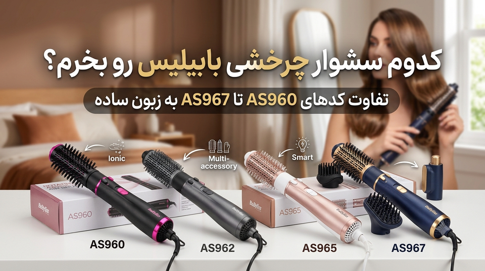 کدوم سشوار چرخشی بابیلیس رو بخرم؟ تفاوت کدهای AS960 تا AS967 به زبون ساده!